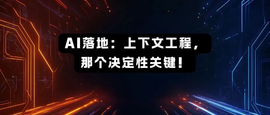 AI落地:上下文工程,那个决定性的关键!